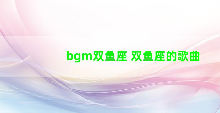 bgm双鱼座 双鱼座的歌曲